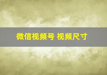 微信视频号 视频尺寸